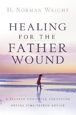 Healing for the Father Wound A Trusted Christian Counselor Offers Time-Tested Advice  9780764205354 Front Cover