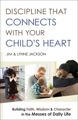 Discipline That Connects with Your Child's Heart Building Faith, Wisdom, and Character in the Messes of Daily Life  9780764218477 Front Cover