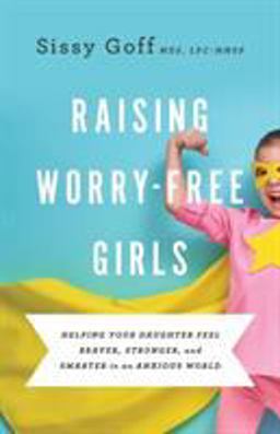Raising Worry-Free Girls Helping Your Daughter Feel Braver, Stronger, and Smarter in an Anxious World  9780764233401 Front Cover