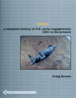 Debrief A Complete History of U. S. Aerial Engagements - 1981 to the Present  9780764327858 Front Cover