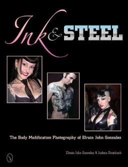 Ink and Steel The Body Modification Photography of Efrain John Gonzalez  9780764341045 Front Cover