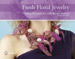 Fresh Floral Jewelry Creating Wearable Art with Wendy Andrade, NDSF, AIFD, FBFA  9780764344114 Front Cover
