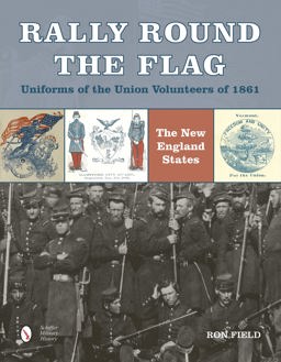 Rally Round the Flag--Uniforms of the Union Volunteers Of 1861 The New England States  9780764349089 Front Cover