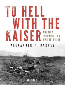 To Hell with the Kaiser, Vol. II America Prepares for War, 1916-1918  9780764349119 Front Cover