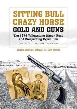 Sitting Bull, Crazy Horse, Gold and Guns The 1874 Yellowstone Wagon Road and Prospecting Expedition and the Battle of Lodge Grass Creek  9780764351518 Front Cover
