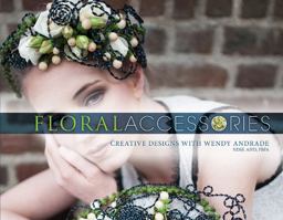 Floral Accessories Creative Designs with Wendy Andrade, NDSF, AIFD, FBFA  9780764354465 Front Cover