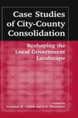 Case Studies of City-County Consolidation: Reshaping the Local Government Landscape Reshaping the Local Government Landscape  9780765609434 Front Cover