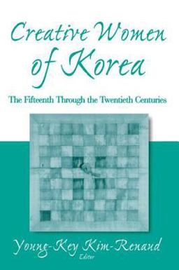 Creative Women of Korea: the Fifteenth Through the Twentieth Centuries The Fifteenth Through the Twentieth Centuries  9780765611888 Front Cover