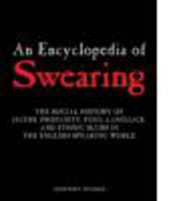 Encyclopedia of Swearing The Social History of Oaths, Profanity, Foul Language, and Ethnic Slurs in the English-Speaking World  9780765612311 Front Cover