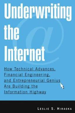 Underwriting the Internet: How Technical Advances, Financial Engineering, and Entrepreneurial Genius Are Building the Information Highway How Technical Advances, Financial Engineering, and Entrepreneurial Genius Are Building the Information Highway  9780765615183 Front Cover