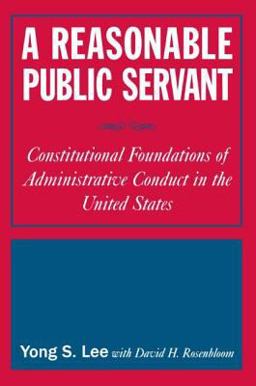 Reasonable Public Servant: Constitutional Foundations of Administrative Conduct in the United States Constitutional Foundations of Administrative Conduct in the United States  9780765616456 Front Cover