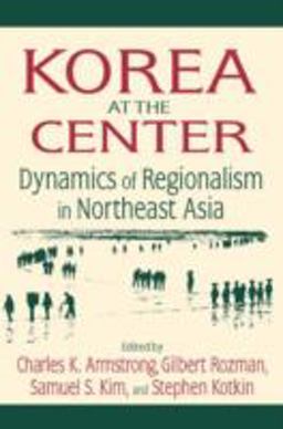 Korea at the Center: Dynamics of Regionalism in Northeast Asia Dynamics of Regionalism in Northeast Asia  9780765616562 Front Cover