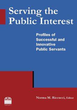 Serving the Public Interest: Profiles of Successful and Innovative Public Servants Profiles of Successful and Innovative Public Servants  9780765635303 Front Cover
