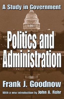 Politics and Administration A Study in Government  9780765805126 Front Cover