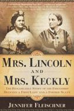 Mrs. Lincoln and Mrs. Keckly The Remarkable Story of the Friendship Between a First Lady and a Former Slave  9780767902595 Front Cover