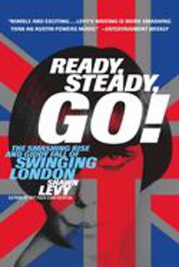 Ready, Steady, Go! The Smashing Rise and Giddy Fall of Swinging London  9780767905886 Front Cover