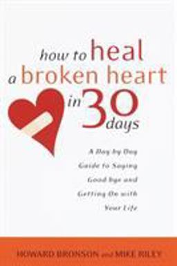 How to Heal a Broken Heart in 30 Days A Day-By-Day Guide to Saying Good-bye and Getting on with Your Life  9780767909082 Front Cover