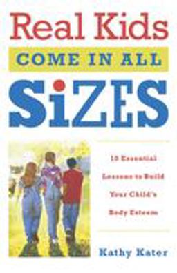 Real Kids Come in All Sizes Ten Essential Lessons to Build Your Child's Body Esteem  9780767916080 Front Cover