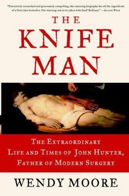 Knife Man The Extraordinary Life and Times of John Hunter, Father of Modern Surgery  9780767916523 Front Cover