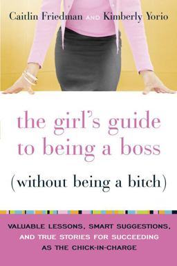 Girl's Guide to Being a Boss (Without Being a Bitch) : Valuable Lessons, Smart Suggestions, and True Stories for Succeeding as the Chick-in-Charge  9780767922845 Front Cover