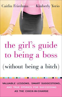 Girl's Guide to Being a Boss (Without Being a Bitch) Valuable Lessons, Smart Suggestions, and True Stories for Succeeding As the Chick-In-Charge  9780767922852 Front Cover