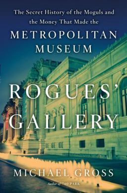 Rogues' Gallery The Secret History of the Moguls and the Money That Made the Metropolitan Museum  9780767924887 Front Cover