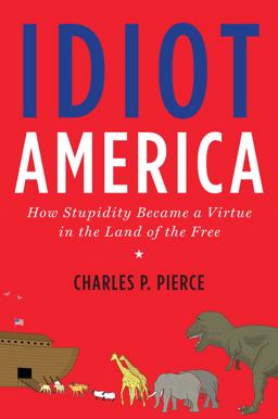 Idiot America How Stupidity Became a Virtue in the Land of the Free  9780767926140 Front Cover