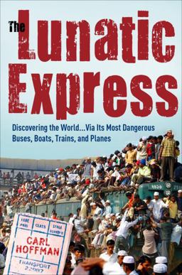 Lunatic Express Discovering the World ... Via Its Most Dangerous Buses, Boats, Trains, and Planes  9780767929806 Front Cover