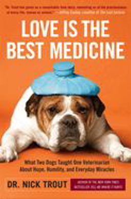 Love Is the Best Medicine What Two Dogs Taught One Veterinarian about Hope, Humility, and Everyday Miracles  9780767931984 Front Cover