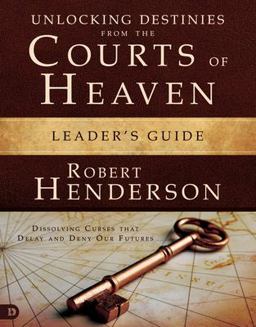 Unlocking Destinies from the Courts of Heaven Leader's Guide Unlocking Destinies from the Courts of Heaven Leader's Guide