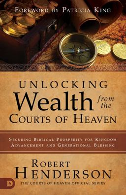 Unlocking Wealth from the Courts of Heaven Unlocking Wealth from the Courts of Heaven