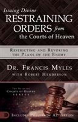 Issuing Divine Restraining Orders from Courts of Heaven Issuing Divine Restraining Orders from Courts of Heaven
