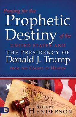 Praying for the Prophetic Destiny of the United States and the Presidency of Donald J. Trump from the Courts of Heaven Praying for the Prophetic Destiny of the United States and the Presidency of Donald J. Trump from the Courts of Heaven