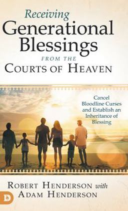 Receiving Generational Blessings from the Courts of Heaven Receiving Generational Blessings from the Courts of Heaven