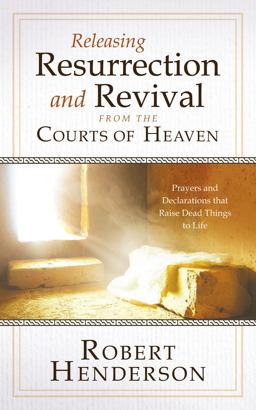 Releasing Resurrection and Revival from the Courts of Heaven Releasing Resurrection and Revival from the Courts of Heaven