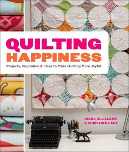 Quilting Happiness Projects, Inspiration, and Ideas to Make Quilting More Joyful  9780770434090 Front Cover