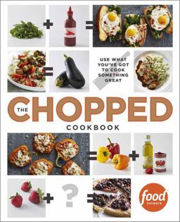 Chopped Cookbook Use What You've Got to Cook Something Great  9780770435004 Front Cover