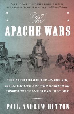 Apache Wars The Hunt for Geronimo, the Apache Kid, and the Captive Boy Who Started the Longest War in American History  9780770435837 Front Cover
