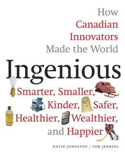 Ingenious How Canadian Innovators Made the World Smarter, Smaller, Kinder, Safer, Healthier, Wealthier, and Happier  9780771050916 Front Cover