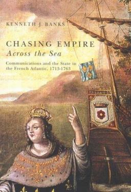 Chasing Empire Across the Sea Communications and the State in the French Atlantic, 1713-1763  9780773531604 Front Cover