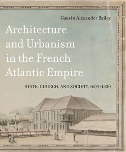 Architecture and Urbanism in the French Atlantic Empire State, Church, and Society, 1604-1830 3rd 9780773553149 Front Cover