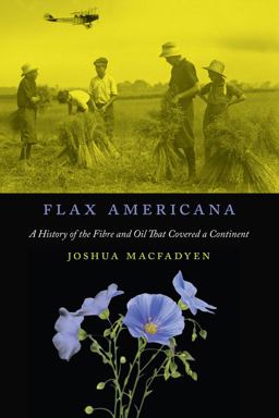 Flax Americana A History of the Fibre and Oil That Covered a Continent 3rd 9780773553477 Front Cover
