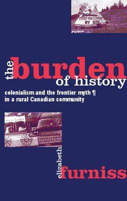 Burden of History Colonialism and the Frontier Myth in a Rural Canadian Community  9780774807111 Front Cover