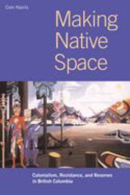 Making Native Space Colonialism, Resistance, and Reserves in British Columbia  9780774809016 Front Cover