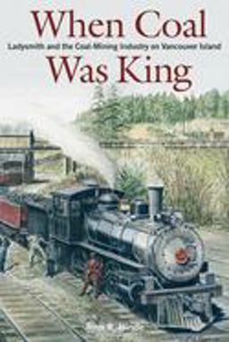 When Coal Was King Ladysmith and the Coal-Mining Industry on Vancouver Island  9780774809368 Front Cover
