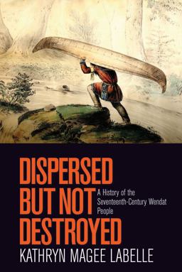 Dispersed but Not Destroyed A History of the Seventeenth-Century Wendat People  9780774825559 Front Cover