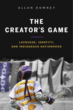 Creator's Game Lacrosse, Identity, and Indigenous Nationhood  9780774836036 Front Cover
