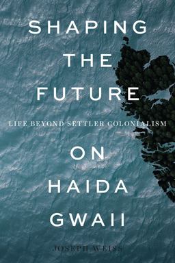 Shaping the Future on Haida Gwaii Life Beyond Settler Colonialism  9780774837583 Front Cover