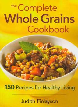 Complete Whole Grains Cookbook 150 Recipes for Healthy Living  9780778801788 Front Cover