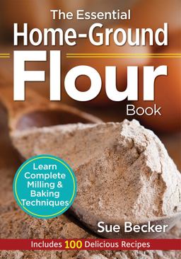 The Essential Home-ground Flour Book: Learn Complete Milling and Baking Techniques, Includes 100 Recipes  9780778805342 Front Cover